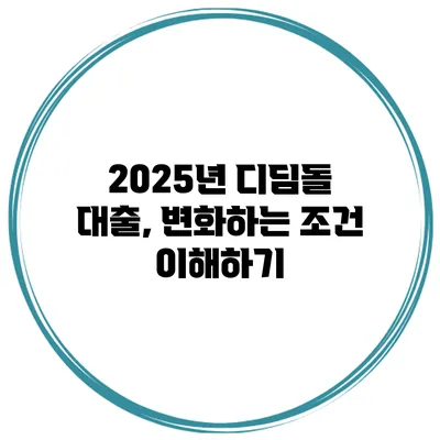 2025년 디딤돌 대출, 변화하는 조건 이해하기