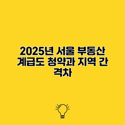 2025년 서울 부동산 계급도 청약과 지역 간 격차