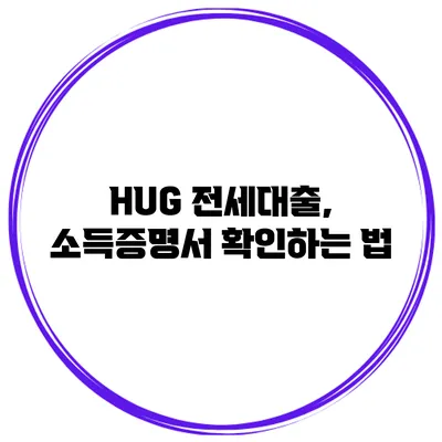 HUG 전세대출, 소득증명서 확인하는 법