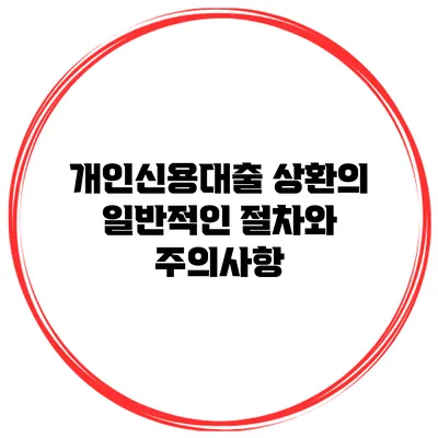 개인신용대출 상환의 일반적인 절차와 주의사항