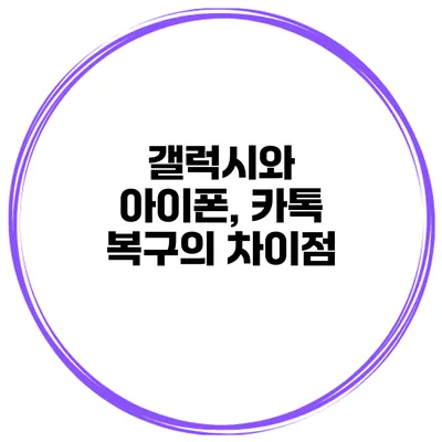 갤럭시와 아이폰, 카톡 복구의 차이점