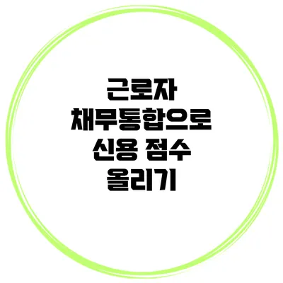근로자 채무통합으로 신용 점수 올리기