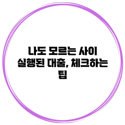 나도 모르는 사이 실행된 대출, 체크하는 팁