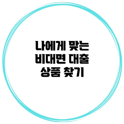 나에게 맞는 비대면 대출 상품 찾기