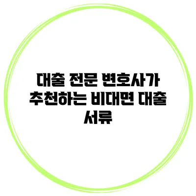 대출 전문 변호사가 추천하는 비대면 대출 서류