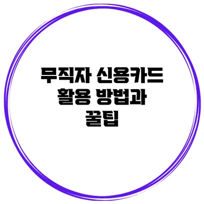 무직자 신용카드 활용 방법과 꿀팁
