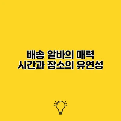 배송 알바의 매력 시간과 장소의 유연성