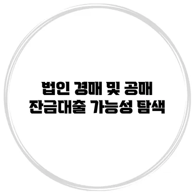 법인 경매 및 공매 잔금대출 가능성 탐색