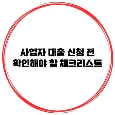 사업자 대출 신청 전 확인해야 할 체크리스트
