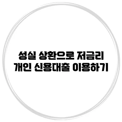 성실 상환으로 저금리 개인 신용대출 이용하기