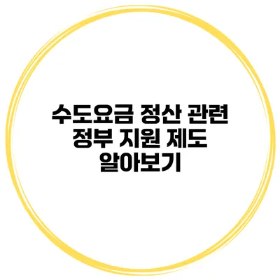수도요금 정산 관련 정부 지원 제도 알아보기