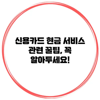 신용카드 현금 서비스 관련 꿀팁, 꼭 알아두세요!