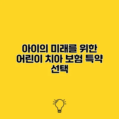 아이의 미래를 위한 어린이 치아 보험 특약 선택