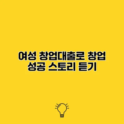 여성 창업대출로 창업 성공 스토리 듣기