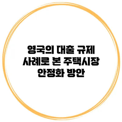 영국의 대출 규제 사례로 본 주택시장 안정화 방안