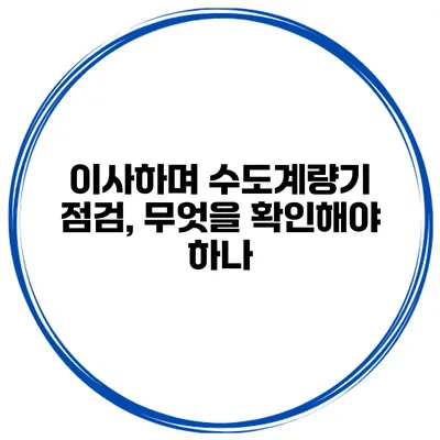 이사하며 수도계량기 점검, 무엇을 확인해야 하나?