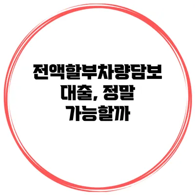 전액할부차량담보대출, 정말 가능할까?