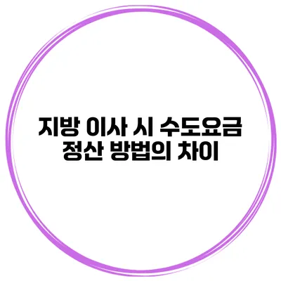 지방 이사 시 수도요금 정산 방법의 차이