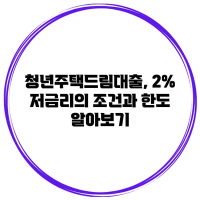 청년주택드림대출, 2% 저금리의 조건과 한도 알아보기