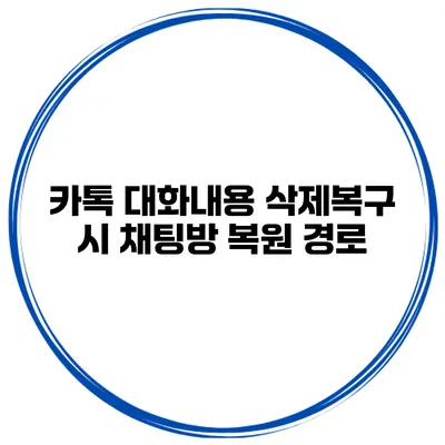 카톡 대화내용 삭제복구 시 채팅방 복원 경로