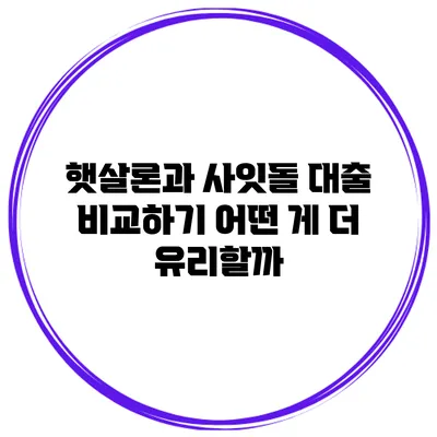 햇살론과 사잇돌 대출 비교하기 어떤 게 더 유리할까?