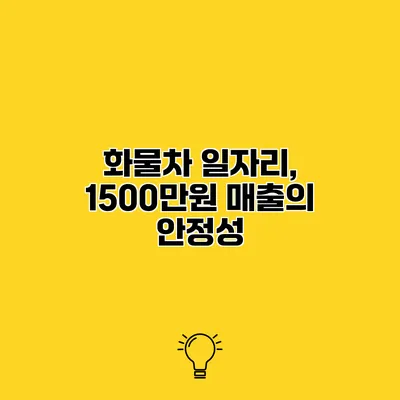 화물차 일자리, 1500만원 매출의 안정성
