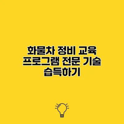 화물차 정비 교육 프로그램 전문 기술 습득하기