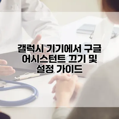 갤럭시 기기에서 구글 어시스턴트 끄기 및 설정 가이드