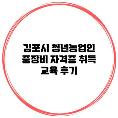 김포시 청년농업인 중장비 자격증 취득 교육 후기