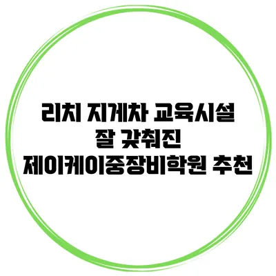 리치 지게차 교육시설 잘 갖춰진 제이케이중장비학원 추천