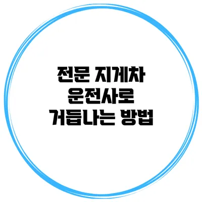 전문 지게차 운전사로 거듭나는 방법