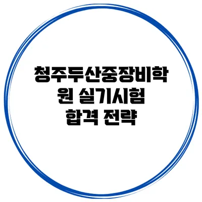 청주두산중장비학원 실기시험 합격 전략