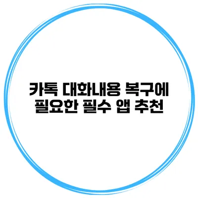 카톡 대화내용 복구에 필요한 필수 앱 추천